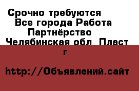 Срочно требуются !!!! - Все города Работа » Партнёрство   . Челябинская обл.,Пласт г.